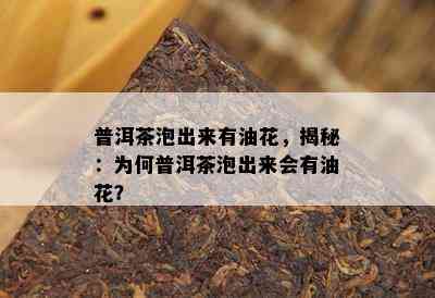 普洱茶泡出来有油花，揭秘：为何普洱茶泡出来会有油花？