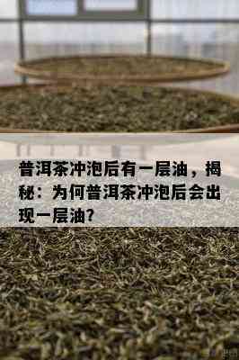 普洱茶冲泡后有一层油，揭秘：为何普洱茶冲泡后会出现一层油？