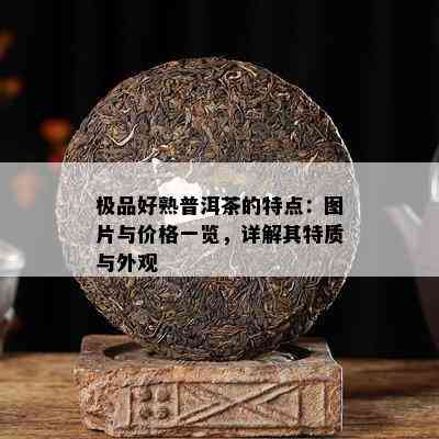 极品好熟普洱茶的特点：图片与价格一览，详解其特质与外观