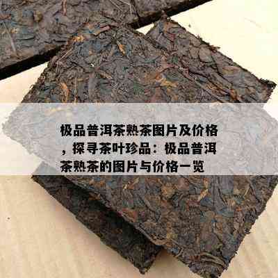 极品普洱茶熟茶图片及价格，探寻茶叶珍品：极品普洱茶熟茶的图片与价格一览