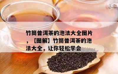 竹筒普洱茶的泡法大全图片，【图解】竹筒普洱茶的泡法大全，让你轻松学会