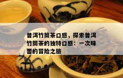 普洱竹筒茶口感，探索普洱竹筒茶的独特口感：一次味蕾的冒险之旅