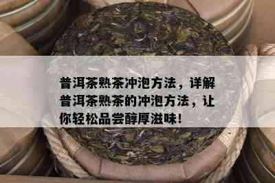 普洱茶熟茶冲泡方法，详解普洱茶熟茶的冲泡方法，让你轻松品尝醇厚滋味！