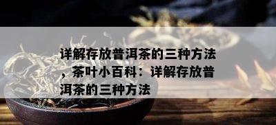 详解存放普洱茶的三种方法，茶叶小百科：详解存放普洱茶的三种方法