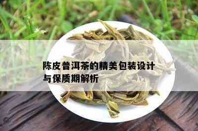 陈皮普洱茶的精美包装设计与保质期解析