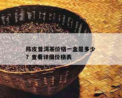 陈皮普洱茶价格一盒是多少？查看详细价格表