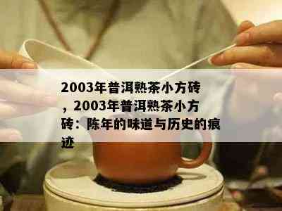 2003年普洱熟茶小方砖，2003年普洱熟茶小方砖：陈年的味道与历史的痕迹