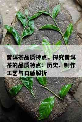 普洱茶品质特点，探究普洱茶的品质特点：历史、制作工艺与口感解析