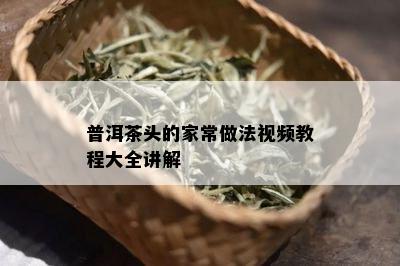 普洱茶头的家常做法视频教程大全讲解