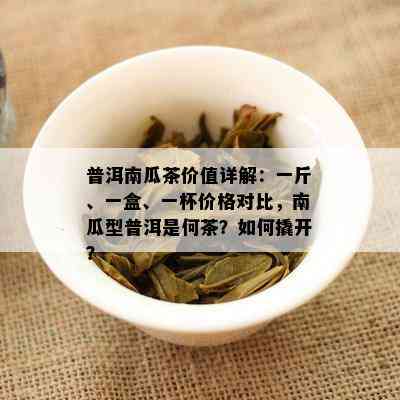 普洱南瓜茶价值详解：一斤、一盒、一杯价格对比，南瓜型普洱是何茶？如何撬开？