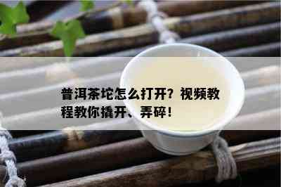 普洱茶坨怎么打开？视频教程教你撬开、弄碎！