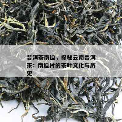 普洱茶南迫，探秘云南普洱茶：南迫村的茶叶文化与历史