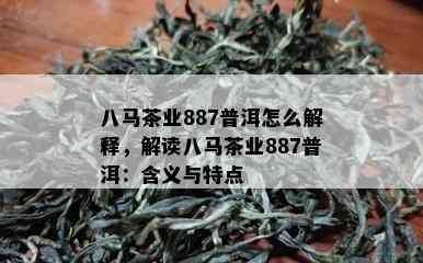 八马茶业887普洱怎么解释，解读八马茶业887普洱：含义与特点