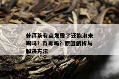 普洱茶有点发霉了还能泡来喝吗？有吗？原因解析与解决方法