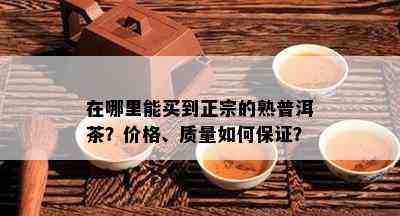 在哪里能买到正宗的熟普洱茶？价格、质量如何保证？