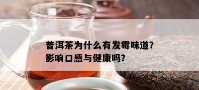 普洱茶为什么有发霉味道？影响口感与健康吗？