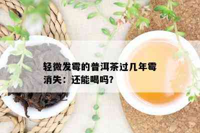 轻微发霉的普洱茶过几年霉消失：还能喝吗？