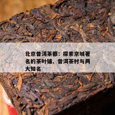 北京普洱茶都：探索京城著名的茶叶铺、普洱茶村与两大知名