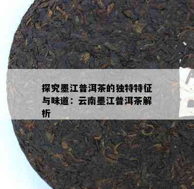 探究墨江普洱茶的独特特征与味道：云南墨江普洱茶解析