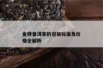 金砖普洱茶的包装标准及价格全解析