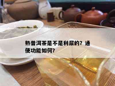 熟普洱茶是不是利尿的？通便功能如何？