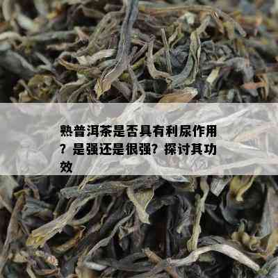 熟普洱茶是否具有利尿作用？是强还是很强？探讨其功效