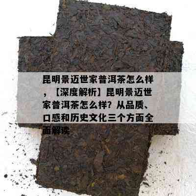 昆明景迈世家普洱茶怎么样，【深度解析】昆明景迈世家普洱茶怎么样？从品质、口感和历史文化三个方面全面解读