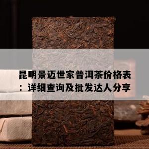 昆明景迈世家普洱茶价格表：详细查询及批发达人分享