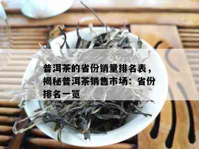 普洱茶的省份销量排名表，揭秘普洱茶销售市场：省份排名一览