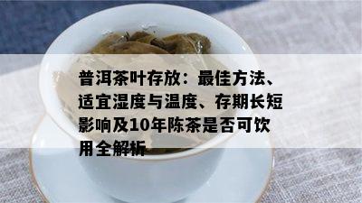 普洱茶叶存放：更佳方法、适宜湿度与温度、存期长短影响及10年陈茶是否可饮用全解析