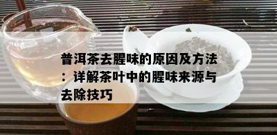 普洱茶去腥味的原因及方法：详解茶叶中的腥味来源与去除技巧