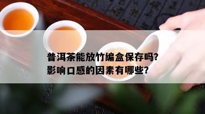 普洱茶能放竹编盒保存吗？影响口感的因素有哪些？