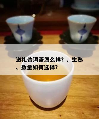 送礼普洱茶怎么样？、生熟、数量如何选择？