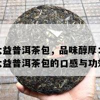 大益普洱茶包，品味醇厚：大益普洱茶包的口感与功效