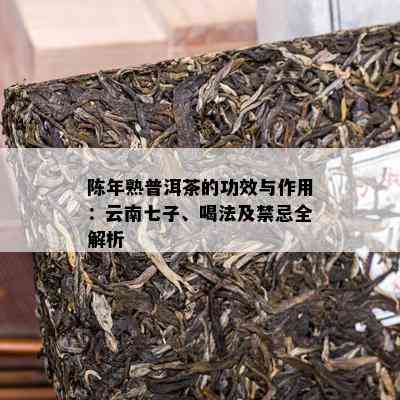 陈年熟普洱茶的功效与作用：云南七子、喝法及禁忌全解析