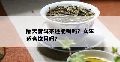 隔天普洱茶还能喝吗？女生适合饮用吗？