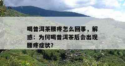 喝普洱茶腰疼怎么回事，解惑：为何喝普洱茶后会出现腰疼症状？