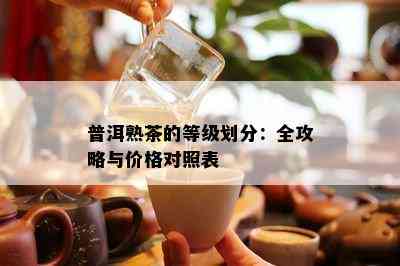 普洱熟茶的等级划分：全攻略与价格对照表