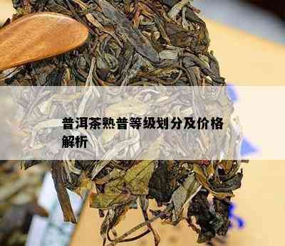 普洱茶熟普等级划分及价格解析