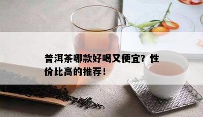 普洱茶哪款好喝又便宜？性价比高的推荐！