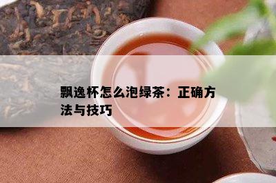 飘逸杯怎么泡绿茶：正确方法与技巧