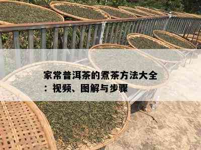 家常普洱茶的煮茶方法大全：视频、图解与步骤