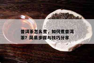 普洱茶怎幺煮，如何煮普洱茶？简易步骤与技巧分享