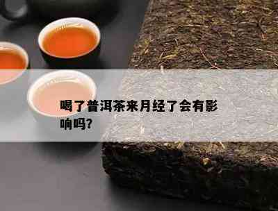 喝了普洱茶来月经了会有影响吗？