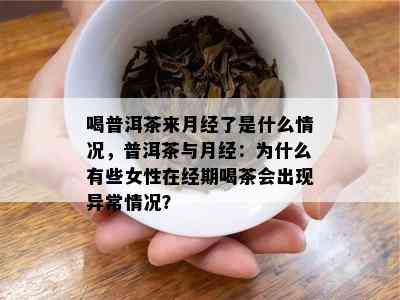 喝普洱茶来月经了是什么情况，普洱茶与月经：为什么有些女性在经期喝茶会出现异常情况？