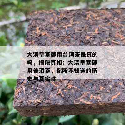 大清皇室御用普洱茶是真的吗，揭秘真相：大清皇室御用普洱茶，你所不知道的历史与真实性