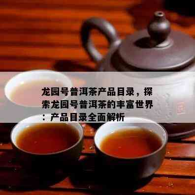 龙园号普洱茶产品目录，探索龙园号普洱茶的丰富世界：产品目录全面解析