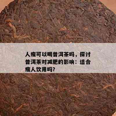 人瘦可以喝普洱茶吗，探讨普洱茶对减肥的影响：适合瘦人饮用吗？