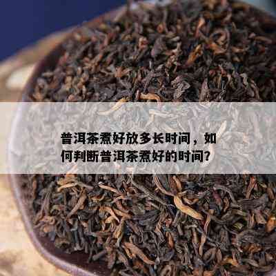 普洱茶煮好放多长时间，如何判断普洱茶煮好的时间？