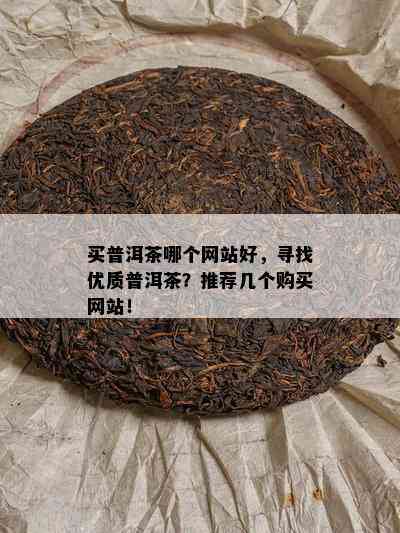 买普洱茶哪个网站好，寻找优质普洱茶？推荐几个购买网站！